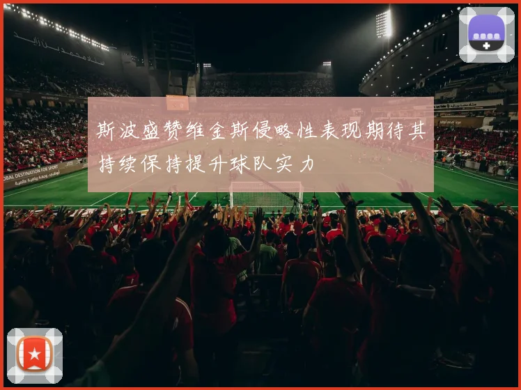 斯波盛赞维金斯侵略性表现期待其持续保持提升球队实力