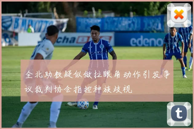 全北助教疑似做拉眼角动作引发争议裁判协会指控种族歧视