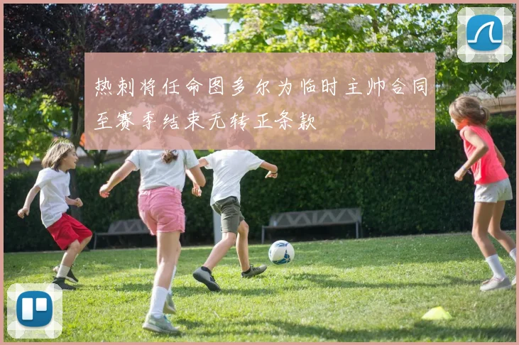 热刺将任命图多尔为临时主帅合同至赛季结束无转正条款