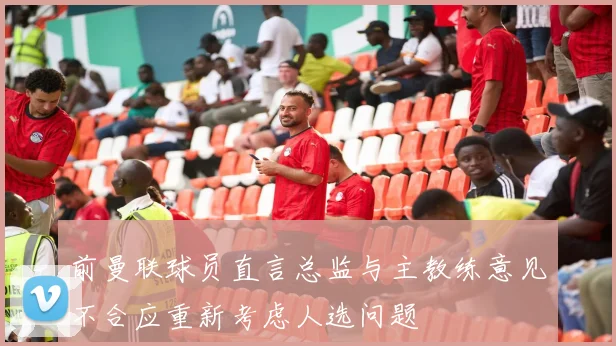 前曼联球员直言总监与主教练意见不合应重新考虑人选问题