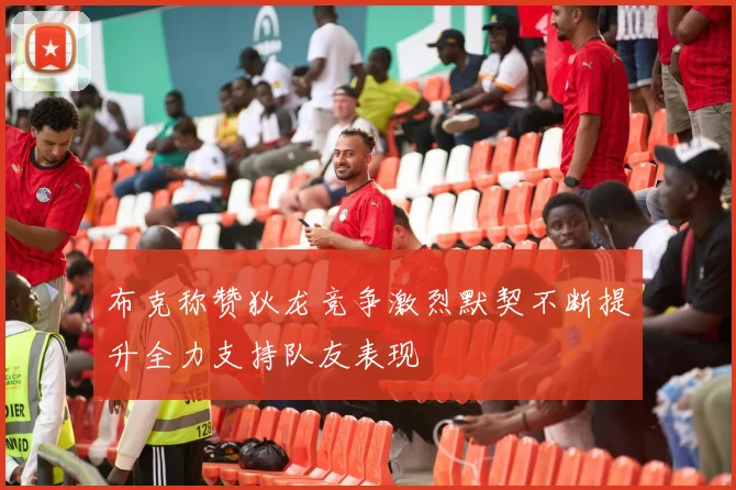 布克称赞狄龙竞争激烈默契不断提升全力支持队友表现