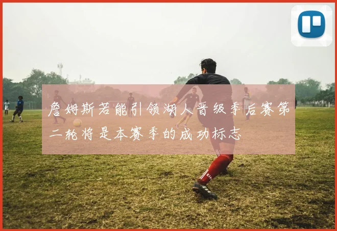 詹姆斯若能引领湖人晋级季后赛第二轮将是本赛季的成功标志