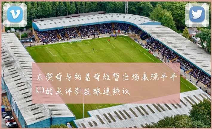 东契奇与约基奇短暂出场表现平平KD的点评引发球迷热议