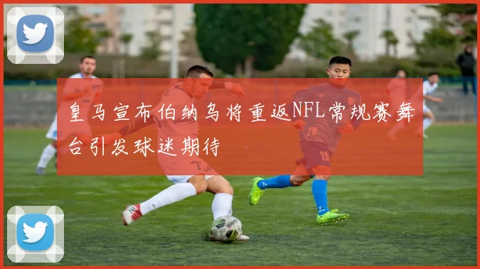 皇马宣布伯纳乌将重返NFL常规赛舞台引发球迷期待