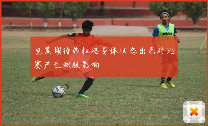 克莱期待弗拉格身体状态出色对比赛产生积极影响