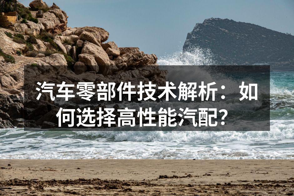 高性能汽配的选择与安装